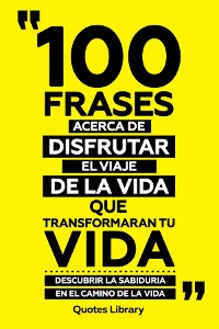 Cover 100 Frases Acerca De Disfrutar El Viaje De La Vida Que Transformaran Tu Vida - Descubrir La Sabiduria En El Camino De La Vida