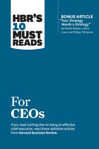 Cover HBR's 10 Must Reads for CEOs (with bonus article "Your Strategy Needs a Strategy" by Martin Reeves, Claire Love, and Philipp Tillmanns)