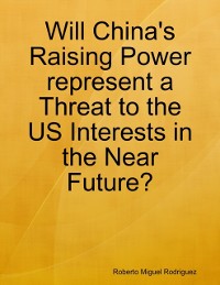 Cover Will China's Raising Power Represent a Threat to the US Interests In the Near Future?