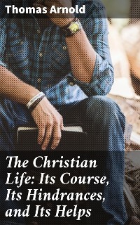 Cover The Christian Life: Its Course, Its Hindrances, and Its Helps