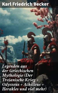 Cover Legenden aus der Griechischen Mythologie (Der Trojanische Krieg + Odysseus + Achilleus + Herakles und viel mehr)