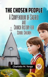 Cover The Chosen People A COMPENDIUM OF SACRED AND CHURCH HISTORY FOR SCHOOL-CHILDREN