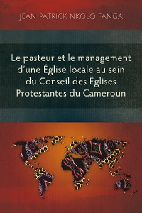 Cover Le pasteur et le management d’une Église locale au sein du Conseil des Églises Protestantes du Cameroun