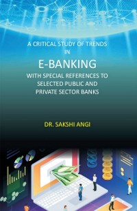 Cover Critical Study of Trends in E-Banking with Special References to Selected Public and Private Sector Banks