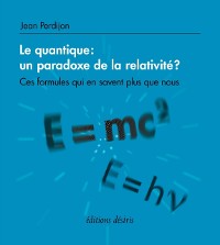 Cover Le quantique : un paradoxe de la relativité ? - Ces formules qui en savent plus que nous