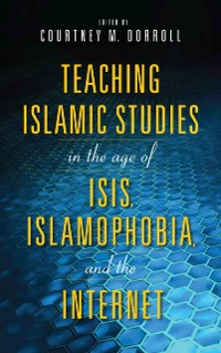 Cover Teaching Islamic Studies in the Age of ISIS, Islamophobia, and the Internet