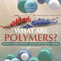 Cover What are Polymers? Natural vs. Synthetic Polymers and Benefits and Limitations | Bonding | Grade 6-8 Physical Science