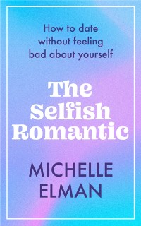 Cover The Selfish Romantic : How to date without feeling bad about yourself