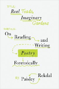 Cover Real Toads, Imaginary Gardens: On Reading and Writing Poetry Forensically