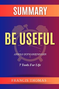 Cover Summary of Be Useful by Arnold Schwarzenegger:7 Tools For Life