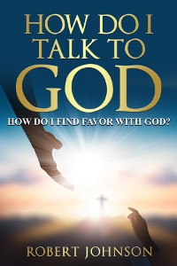 Cover HOW DO I TALK TO GOD (HOW DO I FIND FAVOR WITH GOD)?