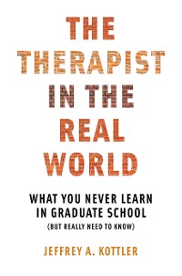 Cover The Therapist in the Real World: What You Never Learn in Graduate School (But Really Need to Know)