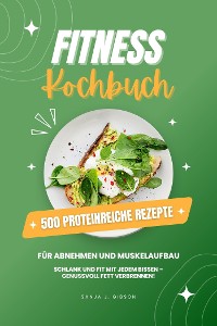 Cover Fitness Kochbuch: 500 Proteinreiche Rezepte für Abnehmen und Muskelaufbau (Schlank und fit mit jedem Bissen - Genussvoll Fett verbrennen!)