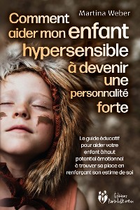 Cover Comment aider mon enfant hautement sensible à devenir une personnalité forte: Le guide éducatif pour aider votre enfant à haut potentiel émotionnel à trouver sa place en renforçant son estime de soi