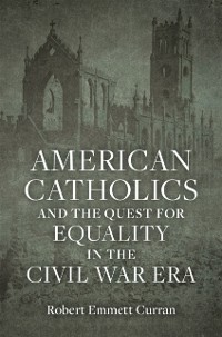 Cover American Catholics and the Quest for Equality in the Civil War Era