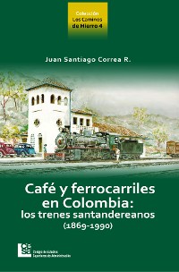 Cover Los Caminos de Hierro 4. Café y ferrocarriles en Colombia: los trenes santandereanos (1869 - 1990)