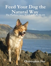 Cover Feed Your Dog the Natural Way : The Platform Upon Which to Build Health