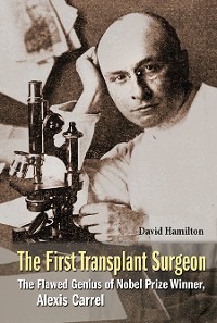 Cover First Transplant Surgeon, The: The Flawed Genius Of Nobel Prize Winner, Alexis Carrel