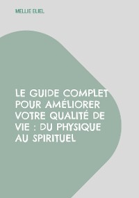 Cover Le guide complet pour améliorer votre qualité de vie : Du physique au spirituel