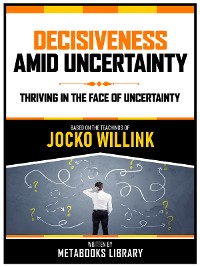 Cover Decisiveness Amid Uncertainty - Based On The Teachings Of Jocko Willink