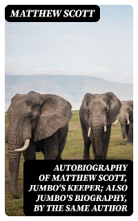 Cover Autobiography of Matthew Scott, Jumbo's Keeper; Also Jumbo's Biography, by the same Author