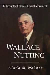 Cover Wallace Nutting: Father of the Colonial Revival Movement