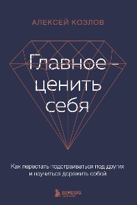 Cover Главное — ценить себя. Как перестать подстраиваться под других и научиться дорожить собой