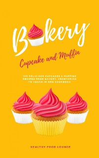 Cover Cupcake And Muffin Bakery: 100 Delicious Cupcakes And Muffins Recipes From Savory, Vegetarian To Vegan In One Cookbook