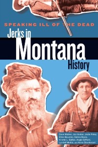 Cover Speaking Ill of the Dead: Jerks in Montana History