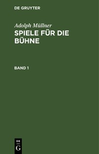 Cover Adolph Müllner: Spiele für die Bühne. Band 1
