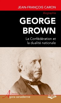 Cover George Brown : La Confédération et la dualité nationale
