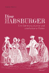 Cover Diese Habsburger. Eine Sammlung skurriler und unterhaltsamer Fakten.