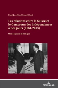Cover Les relations entre la Suisse et le Cameroun des independances a nos jours (1961-2013)