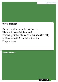 Cover Der erste deutsche Artusroman.  Überlieferung, Edition und Editionsgeschichte von Hartmanns Erec(k) in Handschrift A und den Zwettler Fragmenten