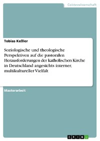 Cover Soziologische und theologische Perspektiven auf die pastoralen Herausforderungen der katholischen Kirche in Deutschland angesichts interner, multikultureller Vielfalt