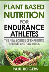 Cover Plant Based Nutrition for Endurance Athletes: The New Science of Exploiting Organic and Raw Foods