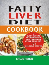 Cover Fatty Liver Diet Cookbook: A Quick Guide To Preventing And Reversing Fatty Liver Disease With 101 Delicious Recipes