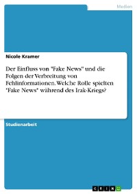 Cover Der Einfluss von "Fake News" und die Folgen der Verbreitung von Fehlinformationen. Welche Rolle spielten "Fake News" während des Irak-Kriegs?