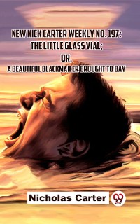 Cover New Nick Carter Weekly No. 197: The Little Glass Vial; Or A Beautiful Blackmailer Brought To Bay