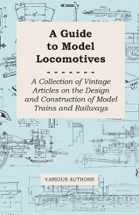 Cover A Guide to Model Locomotives - A Collection of Vintage Articles on the Design and Construction of Model Trains and Railways
