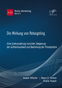 Cover Die Wirkung von Retargeting. Eine Gratwanderung zwischen Steigerung der Aufmerksamkeit und Bedrohung der Privatsphäre