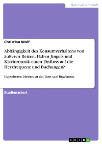 Cover Abhängigkeit des Konsumverhaltens von äußeren Reizen. Haben Jingels und Klaviermusik einen Einfluss auf die Herzfrequenz und Buchungen?