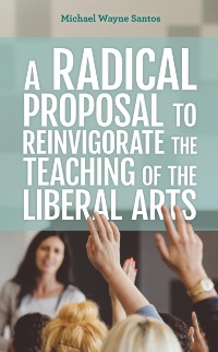 Cover Radical Proposal to Reinvigorate the Teaching of the Liberal Arts