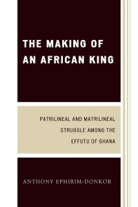 Cover Making of an African King : Patrilineal and Matrilineal Struggle Among the Effutu of Ghana