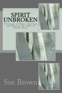 Cover Spirit Unbroken: My Journey of Hope, Survival, and Beating the Odds of Child Abuse