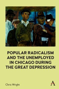 Cover Popular Radicalism and the Unemployed in Chicago during the Great Depression