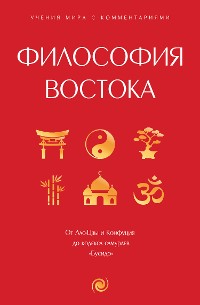 Cover Философия Востока: с пояснениями и комментариями. От Лао-Цзы и Конфуция до кодекса самураев "Бусидо"