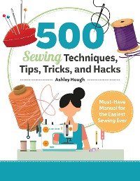 Cover 500 Sewing Techniques, Tips, Tricks, and Hacks