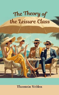 Cover THE THEORY OF THE LEISURE CLASS (Annotated With Author Biography)