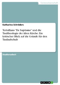 Cover Tertullians "De baptismo" und die Tauftheologie der Alten Kirche. Ein kritischer Blick auf die Gründe für den Taufaufschub